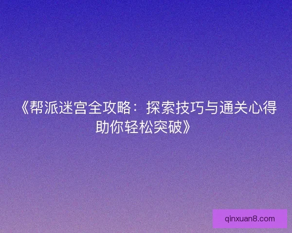 《帮派迷宫全攻略：探索技巧与通关心得助你轻松突破》