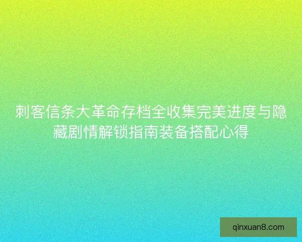 刺客信条大革命存档全收集完美进度与隐藏剧情解锁指南装备搭配心得