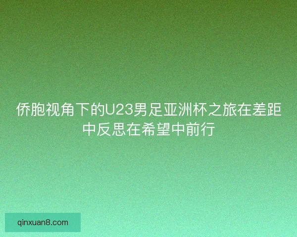 侨胞视角下的U23男足亚洲杯之旅在差距中反思在希望中前行